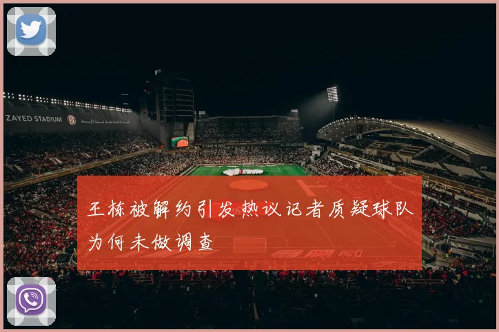 王栋被解约引发热议记者质疑球队为何未做调查