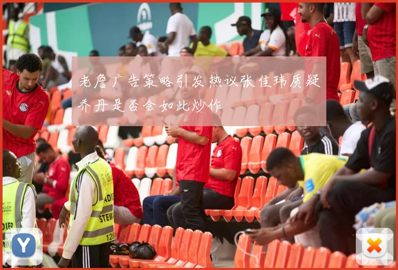 老詹广告策略引发热议张佳玮质疑乔丹是否会如此炒作