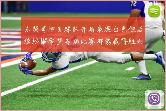 东契奇坦言球队开局表现出色但后续松懈希望每场比赛都能赢得胜利