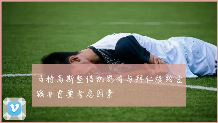 马特乌斯坚信凯恩将与拜仁续约金钱非首要考虑因素