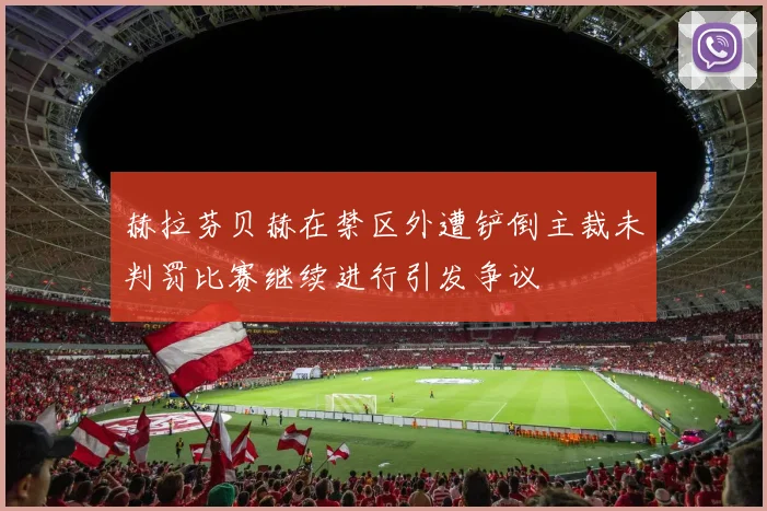 赫拉芬贝赫在禁区外遭铲倒主裁未判罚比赛继续进行引发争议