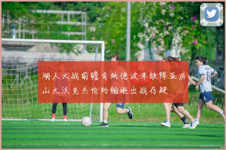 湖人大战前瞻肯纳德波津缺阵亚历山大沃克杰伦约翰逊出战存疑