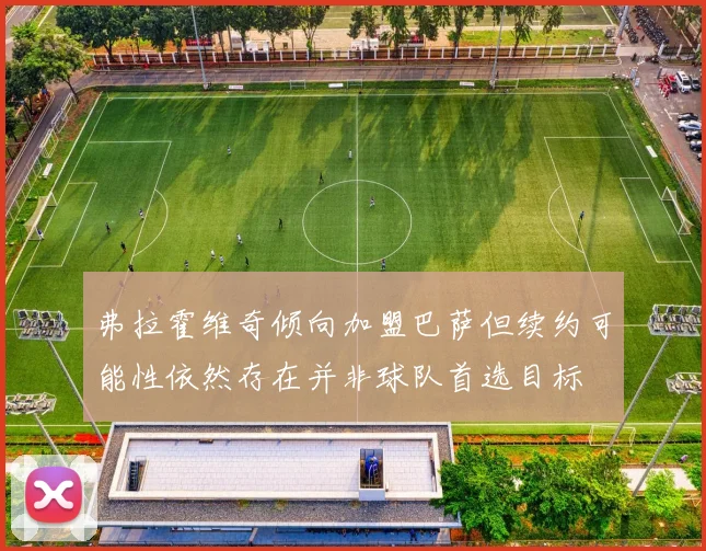 弗拉霍维奇倾向加盟巴萨但续约可能性依然存在并非球队首选目标