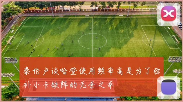 泰伦卢谈哈登使用频率高是为了弥补小卡缺阵的无奈之举