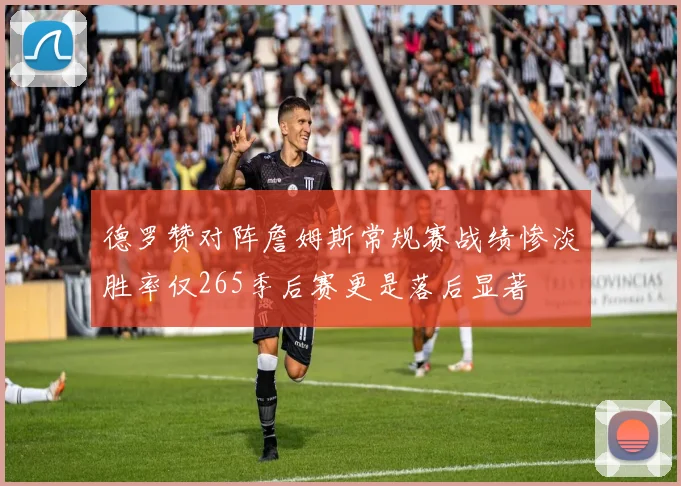 德罗赞对阵詹姆斯常规赛战绩惨淡胜率仅265季后赛更是落后显著