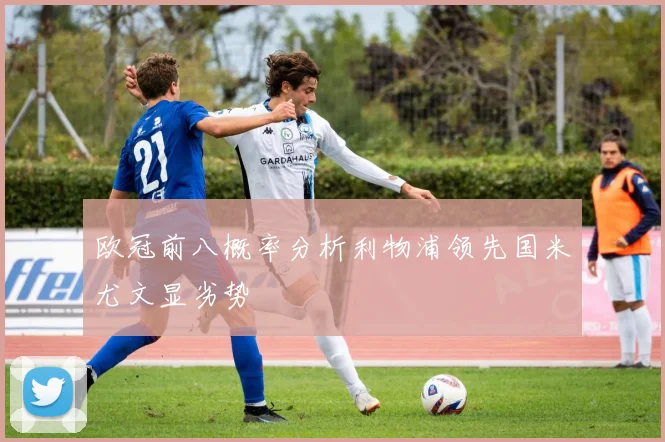 欧冠前八概率分析利物浦领先国米尤文显劣势