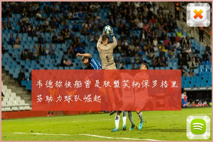 韦德称快船曾是联盟笑柄保罗格里芬助力球队崛起