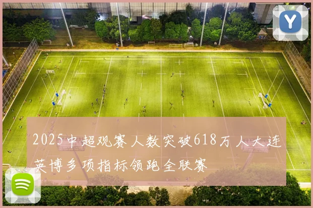 2025中超观赛人数突破618万人大连英博多项指标领跑全联赛