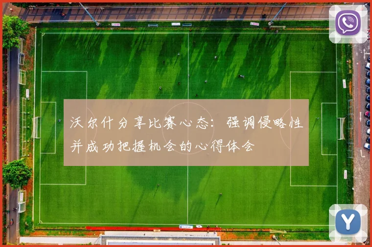 沃尔什分享比赛心态：强调侵略性并成功把握机会的心得体会