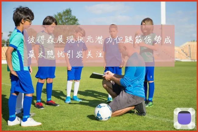 彼得森展现状元潜力但腿筋伤势成最大隐忧引发关注