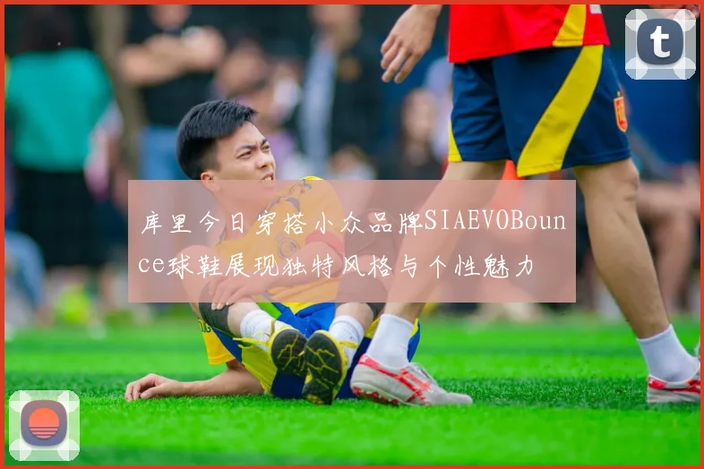 库里今日穿搭小众品牌SIAEVOBounce球鞋展现独特风格与个性魅力