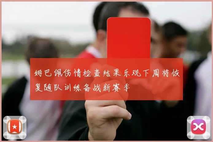 姆巴佩伤情检查结果乐观下周将恢复随队训练备战新赛季